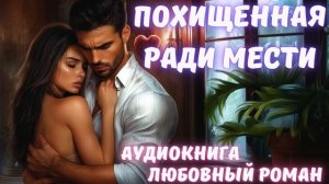 АУДИОКНИГА: ПОХИЩЕННАЯ РАДИ МЕСТИ: СЛУШАТЬ ЛЮБОВНЫЙ РОМАН