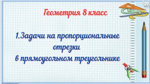 1-Задачи на пропорциональные отрезки в прямоугольном треугольнике. Геометрия 8 класс