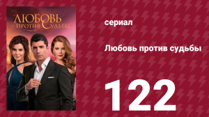 Любовь против судьбы 122 серия (сериал, 2014)