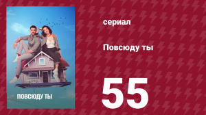 Повсюду ты 55 серия (сериал, 2019)
