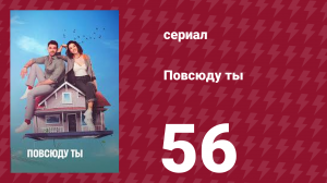 Повсюду ты 56 серия (сериал, 2019)