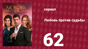 Любовь против судьбы 62 серия (сериал, 2014)