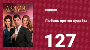 Любовь против судьбы 127 серия (сериал, 2014)