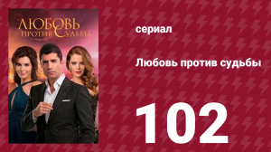 Любовь против судьбы 102 серия (сериал, 2014)