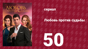Любовь против судьбы 50 серия (сериал, 2014)