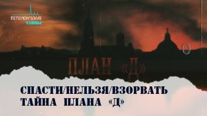 Петербургские тайны. Спасти/Нельзя/Взорвать. Тайна Плана «Д»