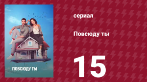 Повсюду ты 15 серия (сериал, 2019)
