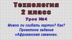 Технология 2 класс (Урок№4 - Можно ли сгибать картон? Как? Проектное задание «Африканская саванна».)