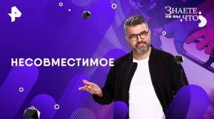 Несовместимое — Знаете ли вы, что? (11.05.2025)