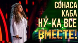 Сонаса Каба - От зари до зари | НУ-КА, ВСЕ ВМЕСТЕ! 6 СЕЗОН