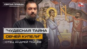 «Чудесная тайна Овчей купели»: Неделя о расслабленном и его исцелении — отец Андрей Ткачёв