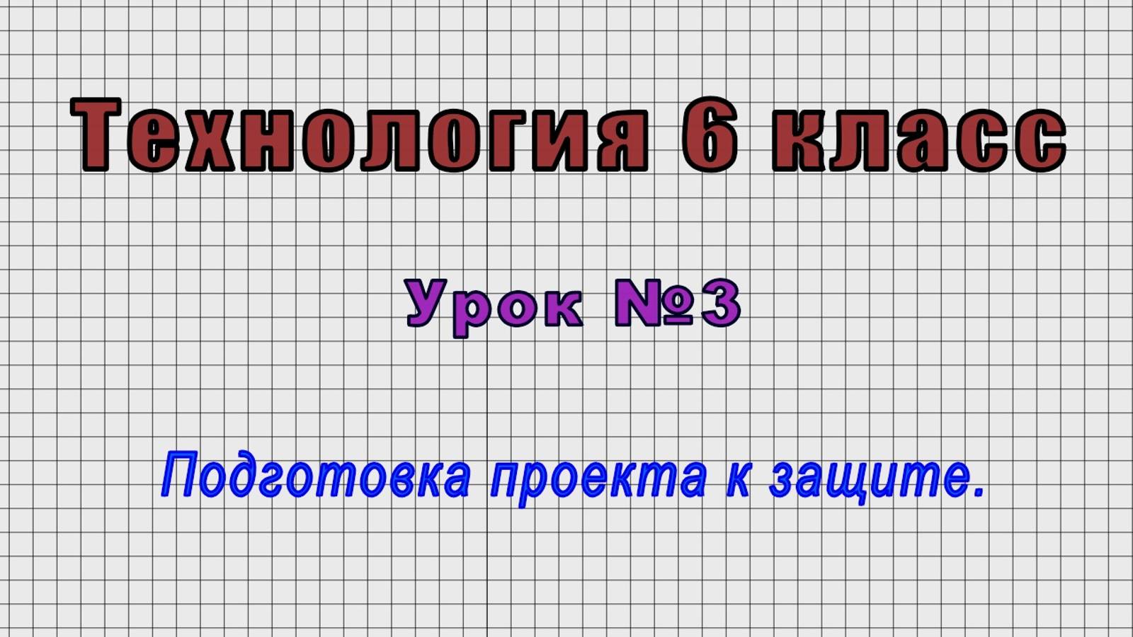 Технология 6 класс (Урок№3 - Подготовка проекта к защите.) смотреть онлайн