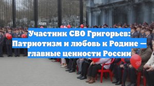 Участник СВО Григорьев: Патриотизм и любовь к Родине — главные ценности России