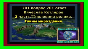 701 вопрос 701 ответ Вячеслав Котляров 2 часть. ⅠⅠ половина ролика. Тайны мироздания.