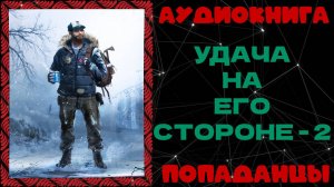 АУДИОКНИГА ПОПАДАНЦЫ: УДАЧА НА ЕГО СТОРОНЕ - 2