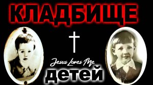 ПОЧИВШИЕ АНГЕЛЫ    ДЕТСКОЕ КЛАДБИЩЕ   МОГИЛЫ УШЕДШИХ ДЕТЕЙ.