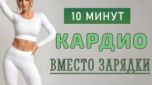 10 мин ПРОСТОЕ КАРДИО ВМЕСТО ЗАРЯДКИ // 17 упражнений для сжигания жира - без приседов и без прыжков