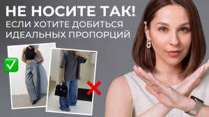 ЭТО ПОРТИТ ОБРАЗ! Главные ОШИБКИ в пропорциях, которые мешают создать гармоничные образы!