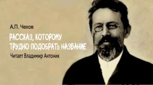 «Рассказ, которому трудно подобрать название». А.П.Чехов. Читает Владимир Антоник. Аудиокнига