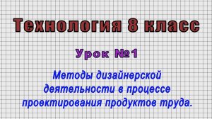 Технология 8 класс (Урок№1 - Методы дизайнерской деятельности в проект. продуктов труда.)