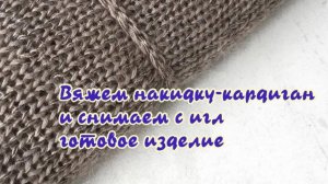 Вяжем накидку-кардиган и снимаем с игл готовое изделие.