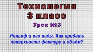 Технология 3 класс (Урок№3 - Рельеф и его виды. Как придать поверхности фактуру и объём?)