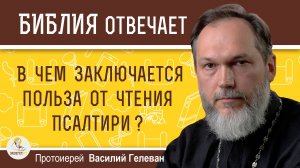 В чем заключается польза от чтения Псалтири ? Протоиерей Василий Гелеван