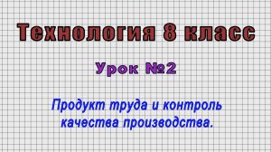 Технология 8 класс (Урок№2 - Продукт труда и контроль качества производства.)