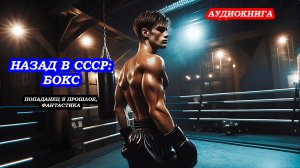 АУДИОКНИГА НАЗАД В СССР: БОКС, ПОПАДАНЕЦ, АЛЬТЕРНАТИВНАЯ ИСТОРИЯ, ФАНТАСТИКА