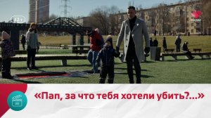 «Пап, за что тебя хотели убить?..». «Путь домой» | Москва Доверие
