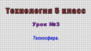 Технология 5 класс (Урок№3 - Техносфера.)