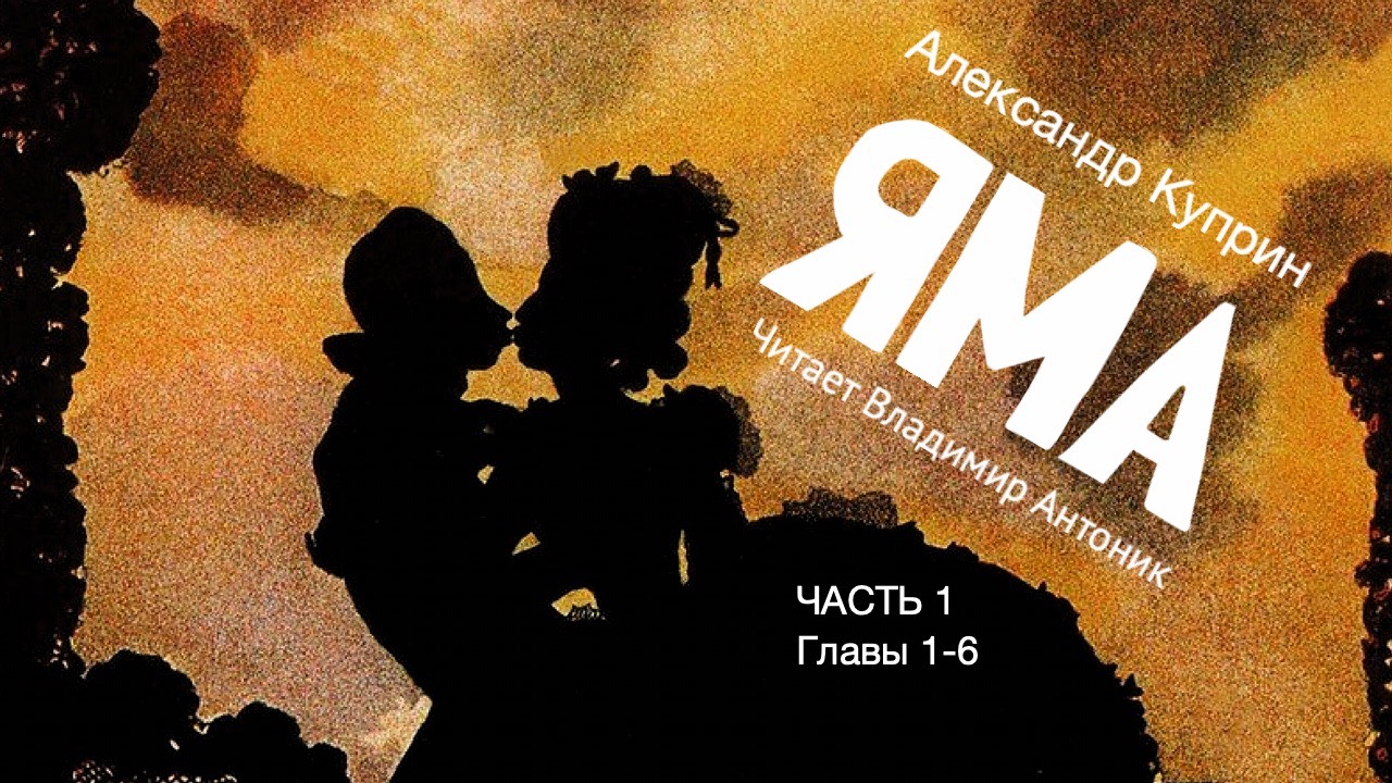 «Яма». А.И. Куприн. 18+. Часть 1. Главы 1-6. Аудиокнига. Читает Владимир Антоник.