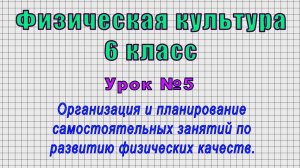 Физическая культура 6 класс (Урок№5 - Организация и планирование самостоятельных занятий.)