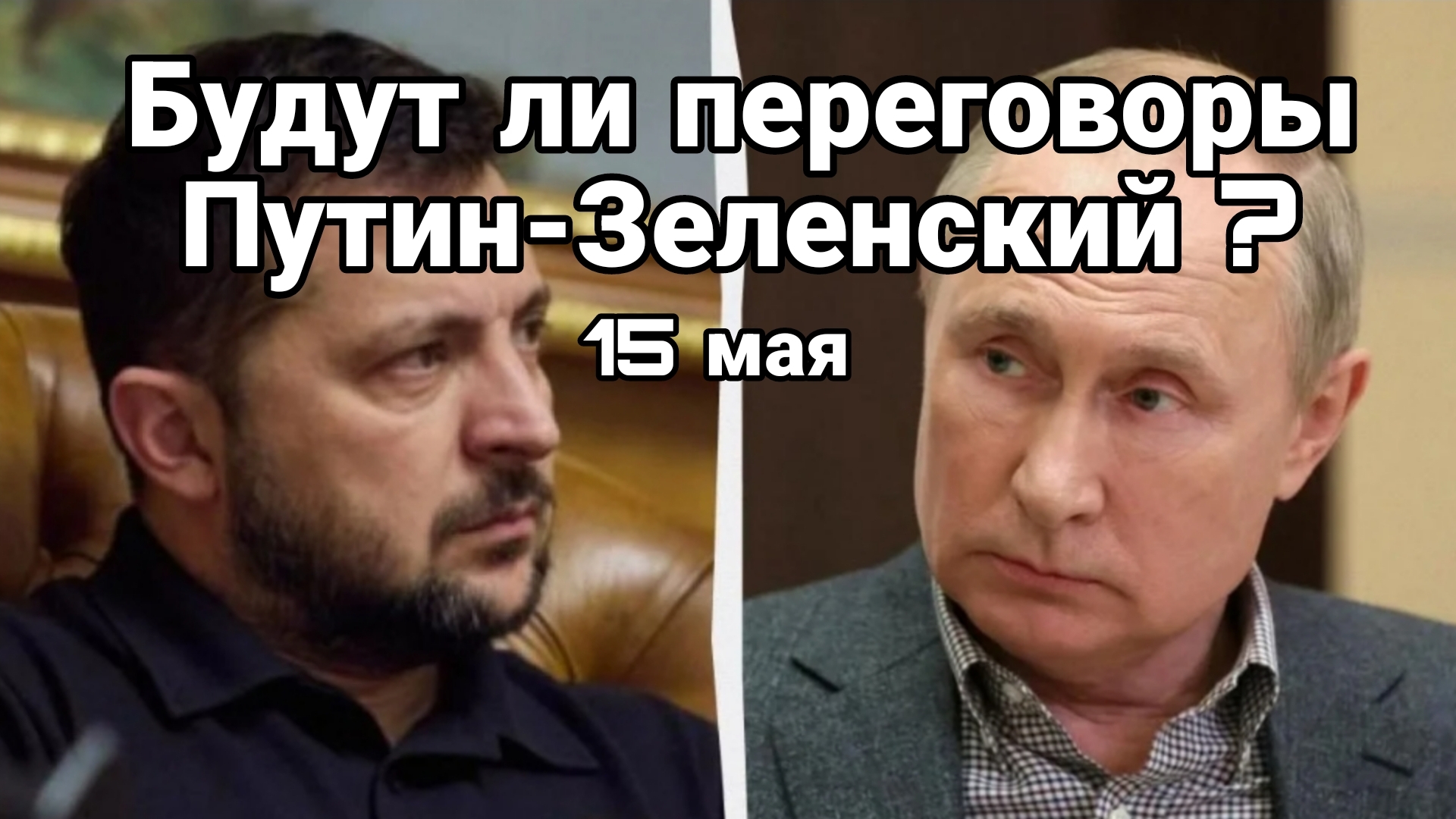 Будут ли переговоры Путин-Зеленский 15 мая ?