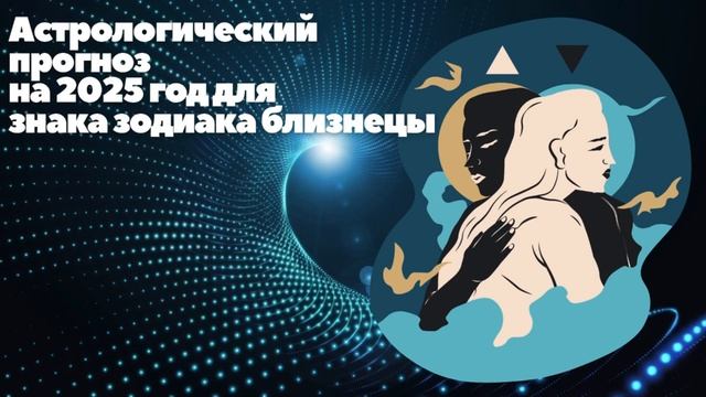 БЛИЗНЕЦЫ ГОРОСКОП НА 2025 ГОД
