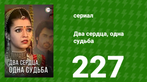 Два сердца, одна судьба 227 серия (сериал, 2013)