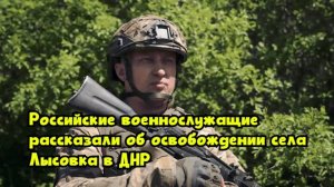 Российские военнослужащие рассказали об освобождении села Лысовка в ДНР