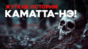 Страшные Истории «Каматта-нэ»