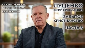Луценко Юрий Николаевич. Забытое христианство. Часть 5.