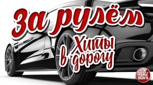 ЗА РУЛЁМ ❂ ДУШЕВНЫЕ ХИТЫ В ДОРОГУ ❂ ПЕСНИ ДЛЯ ТЕХ, КТО В ПУТИ