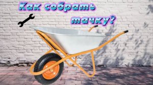 Как собрать садовую тачку, строительную одноколесную тачку