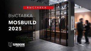 Выставка Mosbuild 2025 | UNION НОВИНКИ