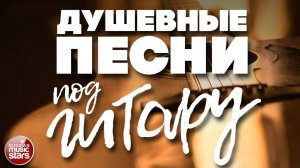 ДУШЕВНЫЕ ПЕСНИ ПОД ГИТАРУ ✬ ПЕСНИ, СПЕТЫЕ СЕРДЦЕМ ✬