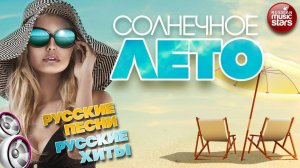 СОЛНЕЧНОЕ ЛЕТО ☀ РУССКИЕ ПЕСНИ ☀ РУССКИЕ ХИТЫ  ☀ СБОРНИК ПЕСЕН ДЛЯ ЛЕТНЕГО НАСТРОЕНИЯ