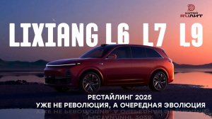 Lixiang L6, L7, L9 - рестайлинг 2025 года. Уже не революция, а очередная эволюция.