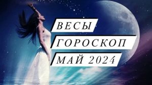 Весы - гороскоп на май 2024