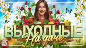 ВЫХОДНЫЕ НА ДАЧЕ ❀ ДУШЕВНЫЕ ПЕСНИ ДЛЯ ХОРОШЕГО НАСТРОЕНИЯ ❀