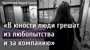 Люди грешат отчаянно, не веря в то, что можно исцелиться. Отец Андрей Ткачев