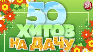 50 ХИТОВ НА ДАЧУ ❀ ДУШЕВНЫЕ ПЕСНИ ДЛЯ ХОРОШЕГО НАСТРОЕНИЯ ❀ ОТДЫХАЕМ ХОРОШО! ❀