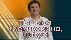 Песня: Ты - моя Жемчужина, Иисус!